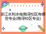 浙江水利水电南浔校区有哪些专业(南浔校区专业)