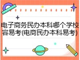 电子商务民办本科哪个学校容易考(电商民办本科易考)