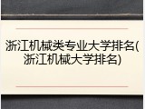 浙江机械类专业大学排名(浙江机械大学排名)