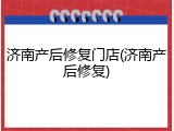 济南产后修复门店(济南产后修复)
