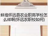 蚌埠怀远县农业职高学校怎么样啊(怀远农职校如何)