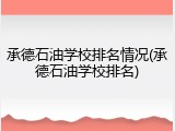 承德石油学校排名情况(承德石油学校排名)