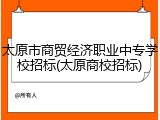 太原市商贸经济职业中专学校招标(太原商校招标)