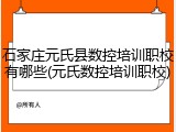 石家庄元氏县数控培训职校有哪些(元氏数控培训职校)