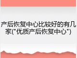 产后恢复中心比较好的有几家("优质产后恢复中心")