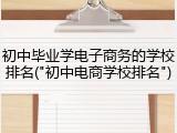 初中毕业学电子商务的学校排名("初中电商学校排名")