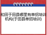 和田于田县哪里有单招培训机构(于田县单招培训)