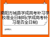 南阳方城县学成高考补习学校是全日制吗(学成高考补习是否全日制)