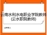 云南水利水电职业学院教师(云水职院教师)