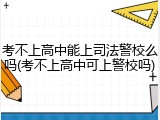 考不上高中能上司法警校么吗(考不上高中可上警校吗)