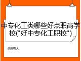 中专化工类哪些好点职高学校("好中专化工职校")