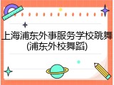 上海浦东外事服务学校跳舞(浦东外校舞蹈)