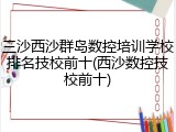 三沙西沙群岛数控培训学校排名技校前十(西沙数控技校前十)