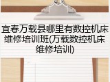 宜春万载县哪里有数控机床维修培训班(万载数控机床维修培训)