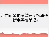 江西新余司法警官学校单招(新余警校单招)