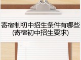 寄宿制初中招生条件有哪些(寄宿初中招生要求)
