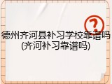 德州齐河县补习学校靠谱吗(齐河补习靠谱吗)