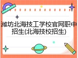 潍坊北海技工学校官网职中招生(北海技校招生)