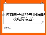 职校有电子商务专业吗(职校电商专业)