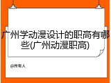 广州学动漫设计的职高有哪些(广州动漫职高)