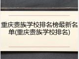 重庆贵族学校排名榜最新名单(重庆贵族学校排名)