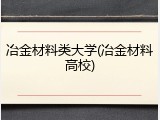 冶金材料类大学(冶金材料高校)