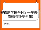 寄宿制学校全封闭一年级小孩(寄宿小学新生)
