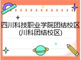 四川科技职业学院团结校区(川科团结校区)