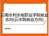 云南水利水电职业学院就业去向(云水院就业方向)