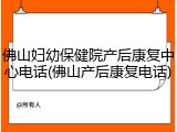 佛山妇幼保健院产后康复中心电话(佛山产后康复电话)