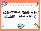 山南隆子县单招集训学校在哪里(隆子县单招学校)