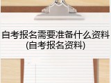 自考报名需要准备什么资料(自考报名资料)