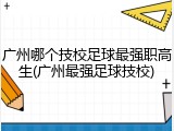广州哪个技校足球最强职高生(广州最强足球技校)