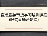 直播服装带货学习培训课程(服装直播带货课)