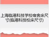 上海临港科技学校宿舍床尺寸(临港科技校床尺寸)