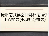 抚州南城县全日制补习培训中心排名(南城补习排名)