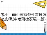 考不上高中家庭条件普通怎么办呢(中考落榜家境一般)