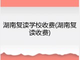 湖南复读学校收费(湖南复读收费)