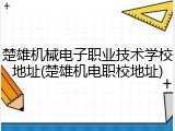 楚雄机械电子职业技术学校地址(楚雄机电职校地址)