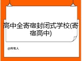 高中全寄宿封闭式学校(寄宿高中)