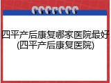 四平产后康复哪家医院最好(四平产后康复医院)