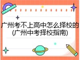 广州考不上高中怎么择校的(广州中考择校指南)