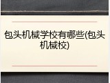 包头机械学校有哪些(包头机械校)