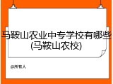 马鞍山农业中专学校有哪些(马鞍山农校)