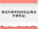 青岛外事学校的专业(青岛外事专业)