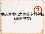 重庆潼南电力高等专科学校(潼南电专)
