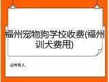 福州宠物狗学校收费(福州训犬费用)