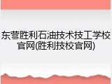 东营胜利石油技术技工学校官网(胜利技校官网)
