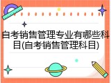 自考销售管理专业有哪些科目(自考销售管理科目)