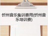 忻州音乐集训费用(忻州音乐培训费)